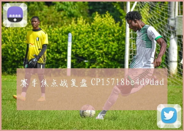 赛季焦点战复盘 CP15718be4d9dad