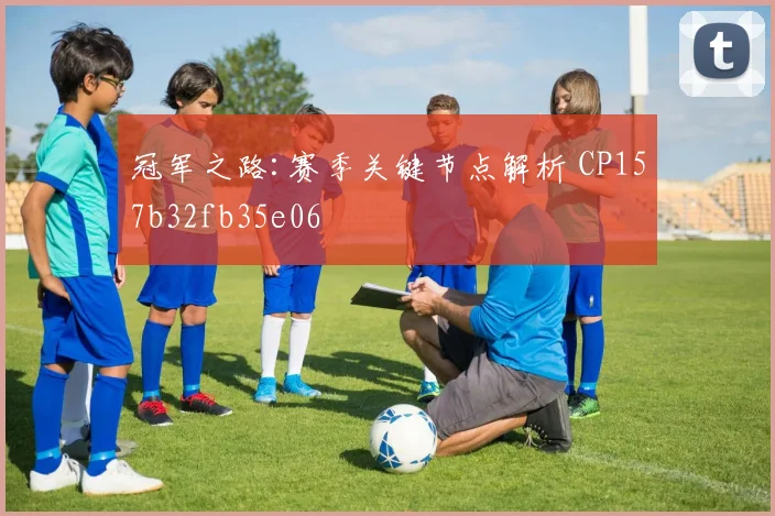 冠军之路:赛季关键节点解析 CP157b32fb35e06