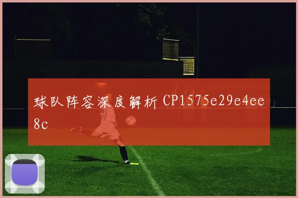 球队阵容深度解析 CP1575e29e4ee8c